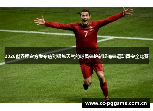 2026世界杯官方发布应对极热天气的球员保护新规确保运动员安全比赛