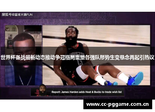 世界杯备战最新动态推动争冠格局重塑各强队形势生变悬念再起引热议 世界杯备战最新动态推动争冠格局重塑各强队形势生变悬念再起引热议