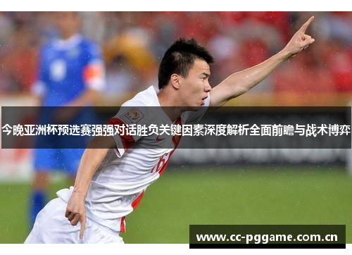 今晚亚洲杯预选赛强强对话胜负关键因素深度解析全面前瞻与战术博弈