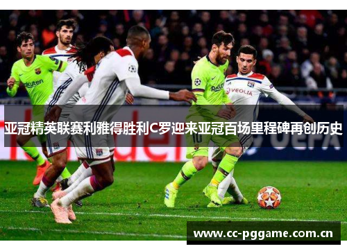 亚冠精英联赛利雅得胜利C罗迎来亚冠百场里程碑再创历史