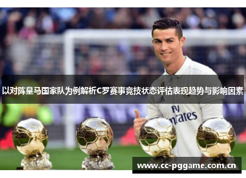 以对阵皇马国家队为例解析C罗赛事竞技状态评估表现趋势与影响因素 以对阵皇马国家队为例解析C罗赛事竞技状态评估表现趋势与影响因素