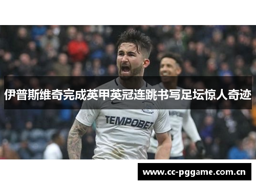 伊普斯维奇完成英甲英冠连跳书写足坛惊人奇迹